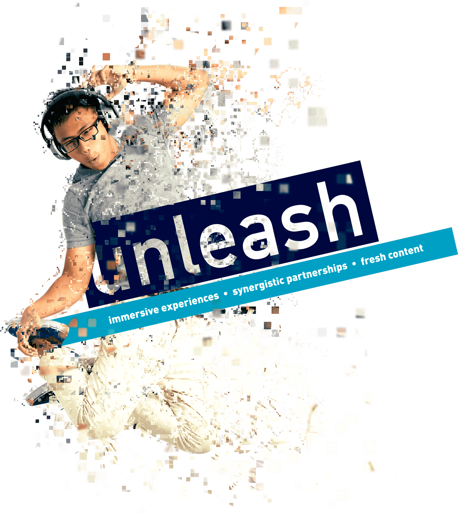 Unleash — Immersive Experiences • Synergistic Partnerships • Fresh Content